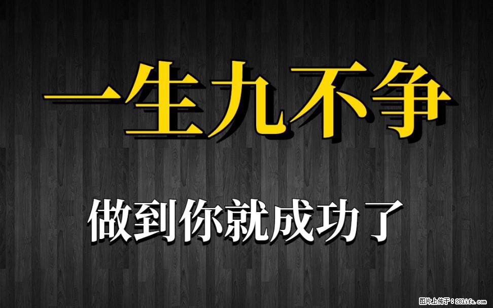【一生九不争】做到了你就成功了 - 灌水专区 - 佛山生活社区 - 佛山28生活网 fs.28life.net